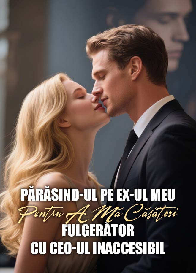 Părăsind-ul pe Ex-ul Meu pentru a Mă Căsători Fulgerător cu CEO-ul Inaccesibil